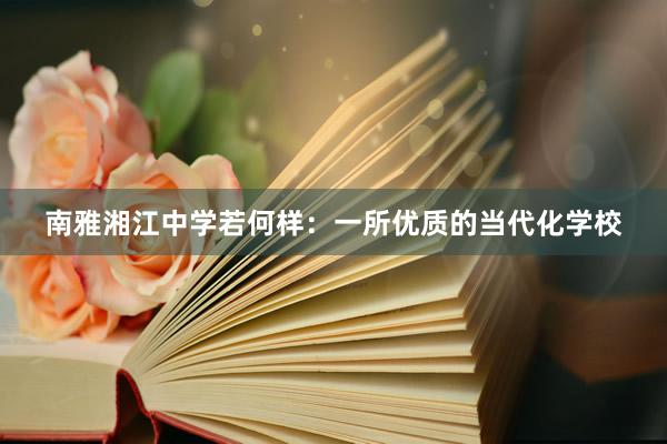 南雅湘江中学若何样：一所优质的当代化学校