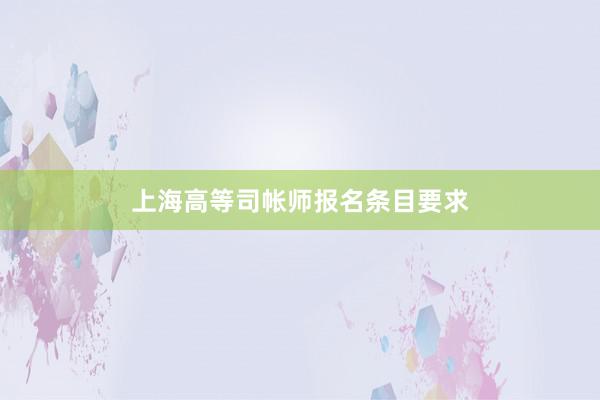 上海高等司帐师报名条目要求